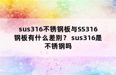 sus316不锈钢板与SS316钢板有什么差别？ sus316是不锈钢吗